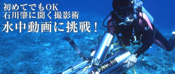 初めてでもOK 石川肇に聞く撮影術 水中動画撮影に挑戦!