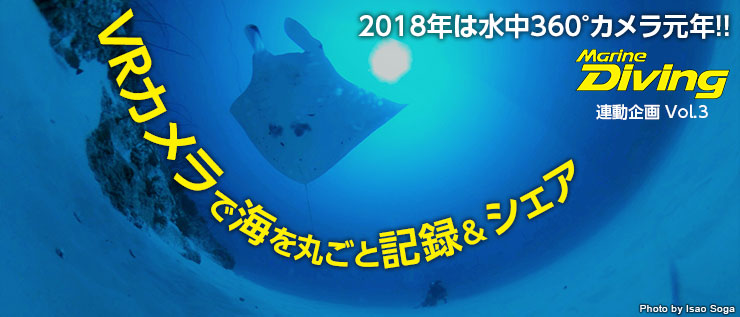 Marine Diving 連動企画 Vol.2 2018年は水中360°カメラ元年!! VRカメラで海を丸ごと記録&シェア